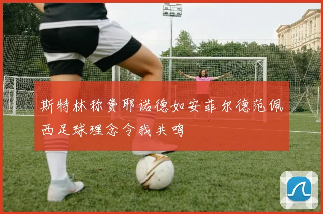 斯特林称费耶诺德如安菲尔德范佩西足球理念令我共鸣