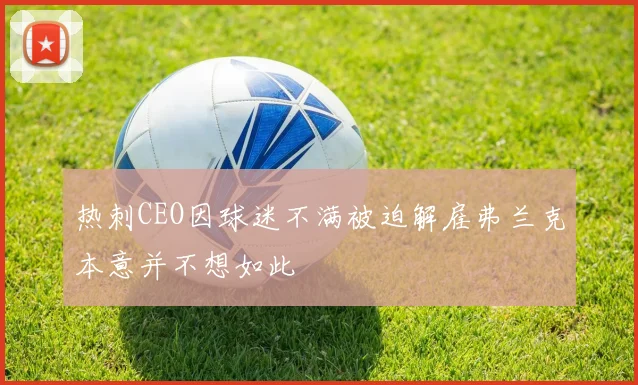 热刺CEO因球迷不满被迫解雇弗兰克本意并不想如此