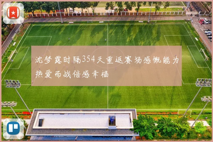 沈梦露时隔354天重返赛场感慨能为热爱而战倍感幸福