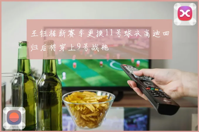 王钰栋新赛季更换11号球衣高迪回归后将穿上9号战袍