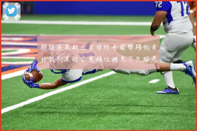 颜骏凌果断出击将对手前锋踢倒幸好裁判及时示意越位避免了失球危机