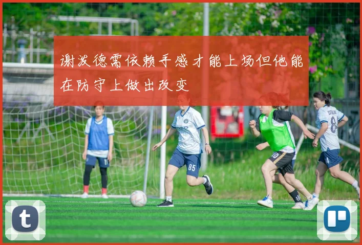 谢泼德需依赖手感才能上场但他能在防守上做出改变