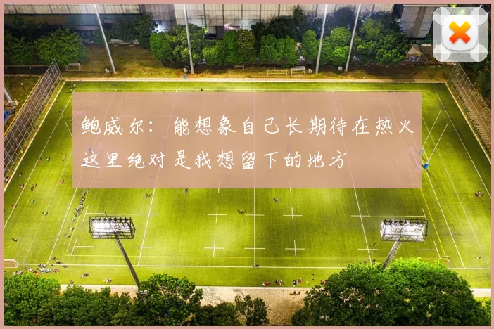 鲍威尔：能想象自己长期待在热火这里绝对是我想留下的地方