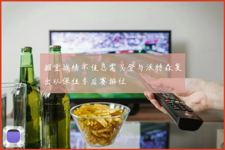 掘金战绩不佳急需戈登与沃特森复出以保住季后赛排位