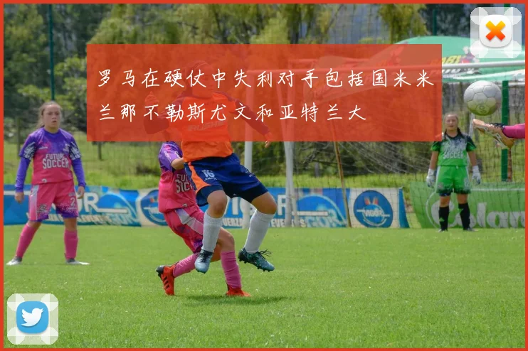 罗马在硬仗中失利对手包括国米米兰那不勒斯尤文和亚特兰大