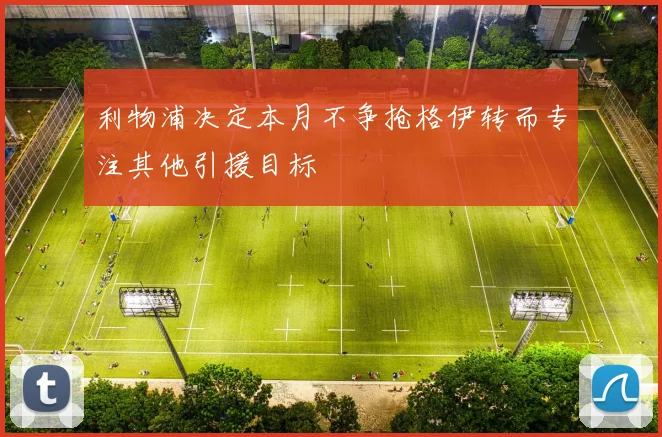 利物浦决定本月不争抢格伊转而专注其他引援目标