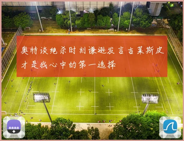 奥特谈绝杀时刻谦逊发言吉莱斯皮才是我心中的第一选择