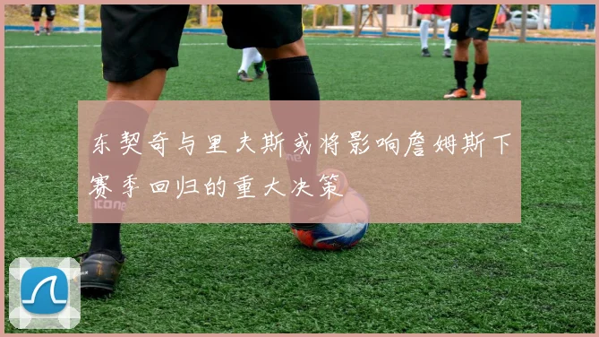 东契奇与里夫斯或将影响詹姆斯下赛季回归的重大决策