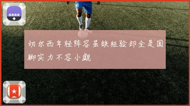 切尔西年轻阵容虽缺经验却全是国脚实力不容小觑