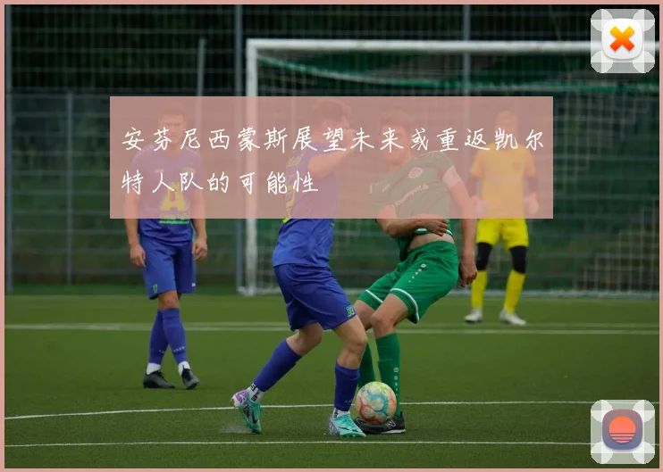 安芬尼西蒙斯展望未来或重返凯尔特人队的可能性