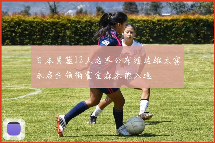 日本男篮12人名单公布渡边雄太富永启生领衔霍金森未能入选