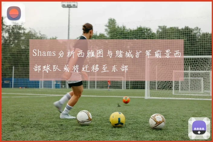 Shams分析西雅图与赌城扩军前景西部球队或将迁移至东部