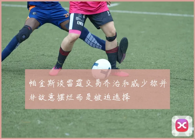 帕金斯谈雷霆交易乔治和威少称并非故意摆烂而是被迫选择