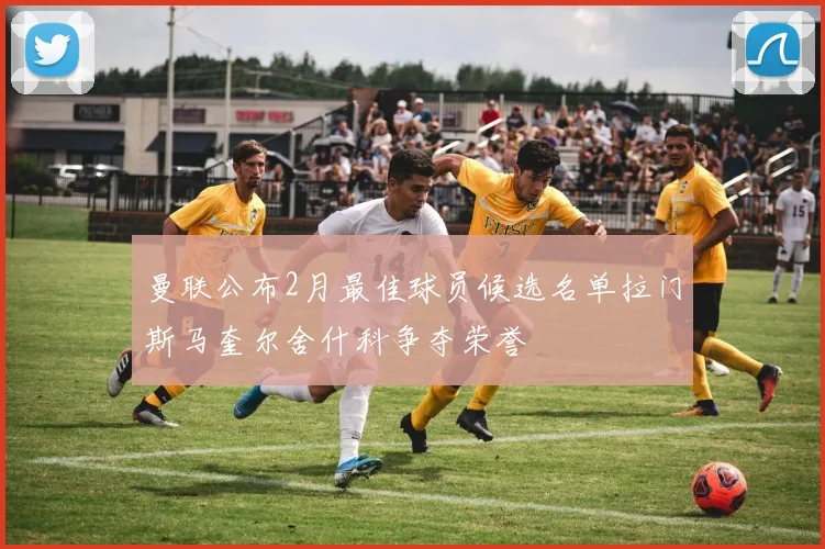 曼联公布2月最佳球员候选名单拉门斯马奎尔舍什科争夺荣誉