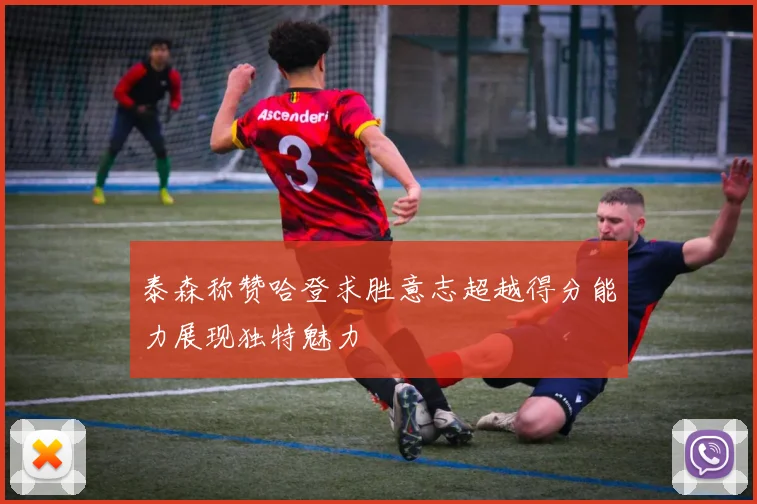 泰森称赞哈登求胜意志超越得分能力展现独特魅力