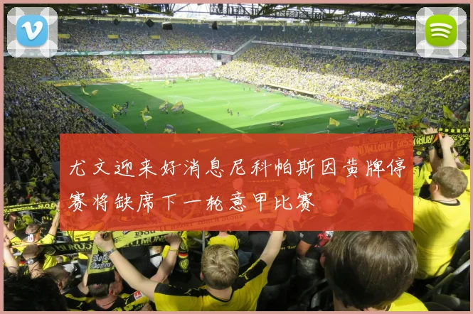 尤文迎来好消息尼科帕斯因黄牌停赛将缺席下一轮意甲比赛