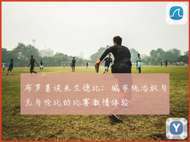 布罗基谈米兰德比：城市统治权与无与伦比的比赛激情体验