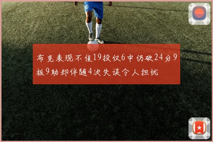布克表现不佳19投仅6中仍砍24分9板9助却伴随4次失误令人担忧
